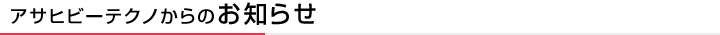アサヒビーテクノからのお知らせ